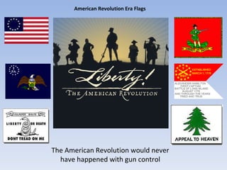 The American Revolution would never have happened with gun control American Revolution Era Flags 