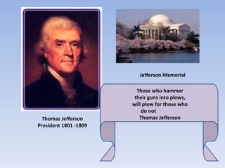 Jefferson Memorial Thomas Jefferson President 1801 -1809 Those who hammer their guns into plows, will plow for those who do not  Thomas Jefferson 