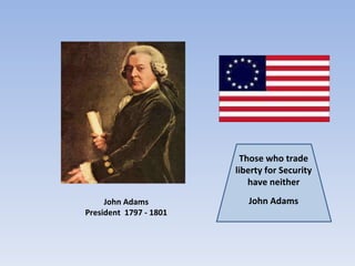 Those who trade
                        liberty for Security
                           have neither
     John Adams            John Adams
President 1797 - 1801
 