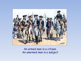  
 An armed man is a citizen.
An unarmed man is a subject
 