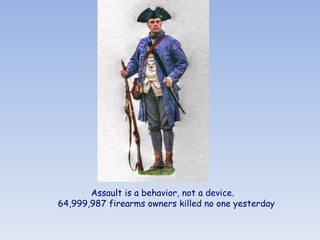 Assault is a behavior, not a device. 
64,999,987 firearms owners killed no one yesterday
 