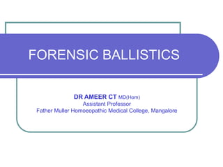 FORENSIC BALLISTICS
DR AMEER CT MD(Hom)
Assistant Professor
Father Muller Homoeopathic Medical College, Mangalore
 