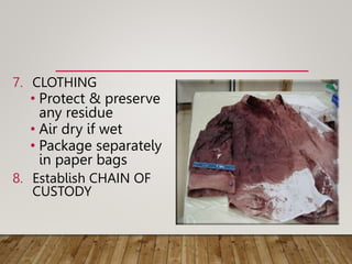 7. CLOTHING
• Protect & preserve
any residue
• Air dry if wet
• Package separately
in paper bags
8. Establish CHAIN OF
CUSTODY
 