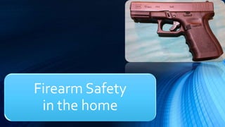 Firearm Safety
in the home
 