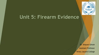 Unit 5: Firearm Evidence
Dr. Shayani Ghosh
Assistant Professor
Kristu Jayanti College
 