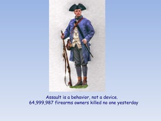 Assault is a behavior, not a device.   64,999,987 firearms owners killed no one yesterday 