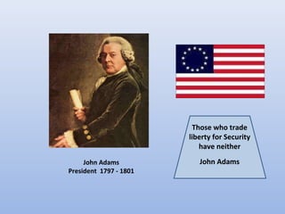 Those who trade
                        liberty for Security
                           have neither
     John Adams            John Adams
President 1797 - 1801
 