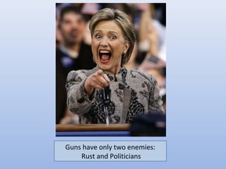 Guns have only two enemies:
    Rust and Politicians
 