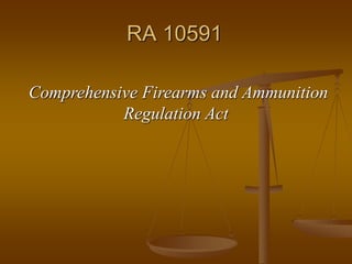 Comprehensive Firearms and Ammunition
Regulation Act
RA 10591
 