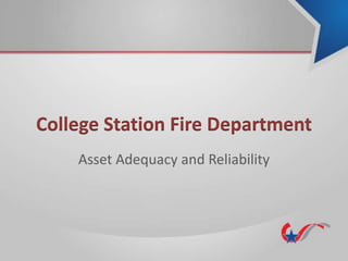 College Station Fire Department
Asset Adequacy and Reliability
 