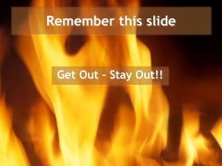 Remember this slide
Get Out – Stay Out!!
 