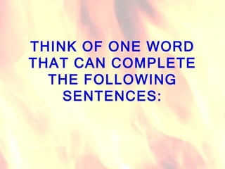 THINK OF ONE WORD THAT CAN COMPLETE THE FOLLOWING SENTENCES: 