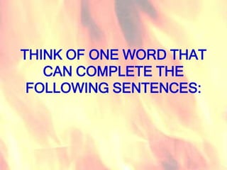 THINK OF ONE WORD THAT
   CAN COMPLETE THE
 FOLLOWING SENTENCES:
 