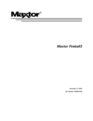 Maxtor Fireball3




          November 21 2003

     Part Number: 000001836
 