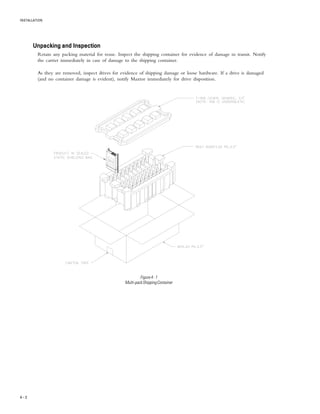 INSTALLATION
4 – 2
Unpacking and InspectionUnpacking and InspectionUnpacking and InspectionUnpacking and InspectionUnpacking and Inspection
Retain any packing material for reuse. Inspect the shipping container for evidence of damage in transit. Notify
the carrier immediately in case of damage to the shipping container.
As they are removed, inspect drives for evidence of shipping damage or loose hardware. If a drive is damaged
(and no container damage is evident), notify Maxtor immediately for drive disposition.
Figure4-1
Multi-packShippingContainer
 