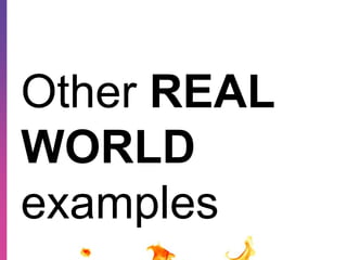 Other REAL 
WORLD 
examples 
 