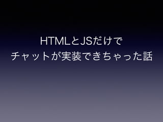 HTMLとJSだけで
チャットが実装できちゃった話
 