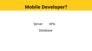 Mobile Developer?
Server
Database
APIs
 