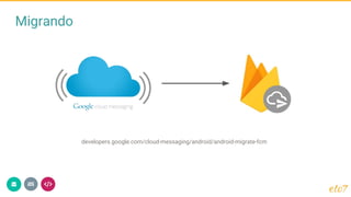 Migrando
developers.google.com/cloud-messaging/android/android-migrate-fcm
 