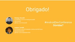 Obrigado!
Isabela Terribili
br.linkedin.com/in/isabela-cristina-terribili-baro
@isabelaterribili
github.com/isabelaterribili
Rodrigo Sicarelli
br.linkedin.com/in/rodrigosicarelli
@rsicarelli
github.com/rsicarelli #AndroidDevConference
Dúvidas?
 