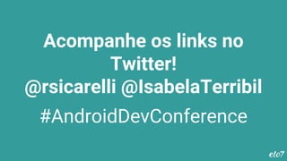 Acompanhe os links no
Twitter!
@rsicarelli @IsabelaTerribil
#AndroidDevConference
 