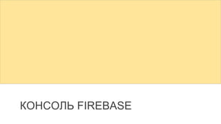 КОНСОЛЬ FIREBASE
 