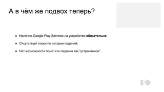 А в чём же подвох теперь?
● Наличие Google Play Services на устройстве обязательно;
● Отсутствует поиск по истории падений;
● Нет возможности пометить падение как “устранённое”.
 
