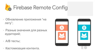 ⋅ Обновление приложения “на
лету”;
⋅ Разные значения для разных
аудиторий;
⋅ A/B тесты;
⋅ Кастомизация контента.
 