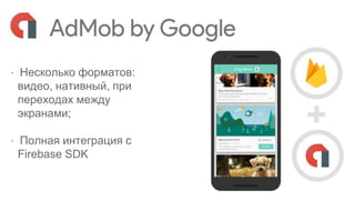 ⋅ Несколько форматов:
видео, нативный, при
переходах между
экранами;
⋅ Полная интеграция с
Firebase SDK
 