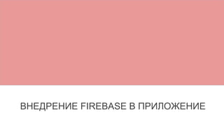 ВНЕДРЕНИЕ FIREBASE В ПРИЛОЖЕНИЕ
 