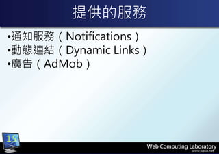 提供的服務
•通知服務（Notifications）
•動態連結（Dynamic Links）
•廣告（AdMob）
15
 