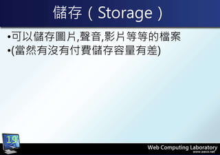 儲存（Storage）
•可以儲存圖片,聲音,影片等等的檔案
•(當然有沒有付費儲存容量有差)
19
 