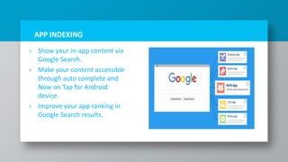 APP INDEXING
› Show your in-app content via
Google Search.
› Make your content accessible
through auto complete and
Now on Tap for Android
device.
› Improve your app ranking in
Google Search results.
21
 