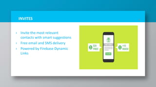 INVITES
› Invite the most relevant
contacts with smart suggestions
› Free email and SMS delivery
› Powered by Firebase Dynamic
Links
23
 