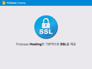 HostingFirebase
Firebase Hosting은 기본적으로 SSL을 제공
 