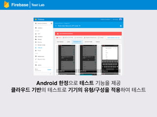 Test LabFirebase
Android 한정으로 테스트 기능을 제공
클라우드 기반의 테스트로 기기의 유형/구성을 적용하여 테스트
 