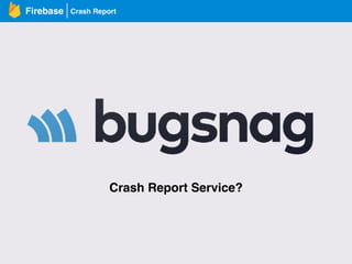 Crash ReportFirebase
Crash Report Service?
 