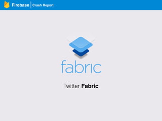Crash ReportFirebase
Twitter Fabric
 