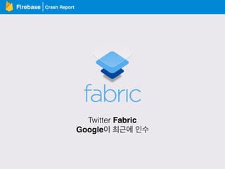 Crash ReportFirebase
Twitter Fabric
Google이 최근에 인수
 