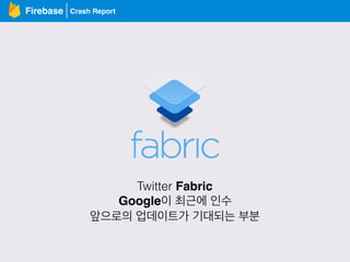 Crash ReportFirebase
Twitter Fabric
Google이 최근에 인수
앞으로의 업데이트가 기대되는 부분
 