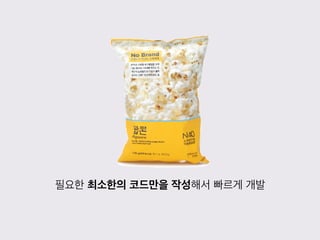 필요한 최소한의 코드만을 작성해서 빠르게 개발
 