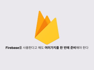 Firebase를 사용한다고 해도 여러가지를 한 번에 준비해야 한다
 