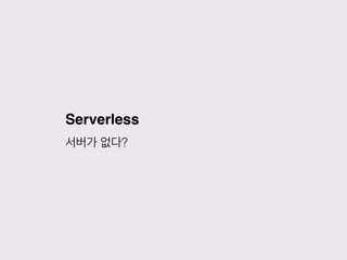 Serverless
서버가 없다?
 