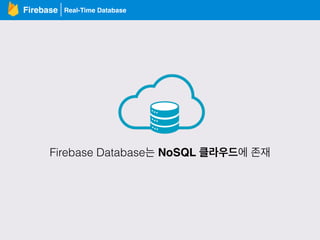 Real-Time DatabaseFirebase
Firebase Database는 NoSQL 클라우드에 존재
 