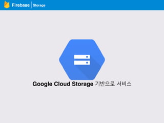 Firebase
Google Cloud Storage 기반으로 서비스
Storage
 