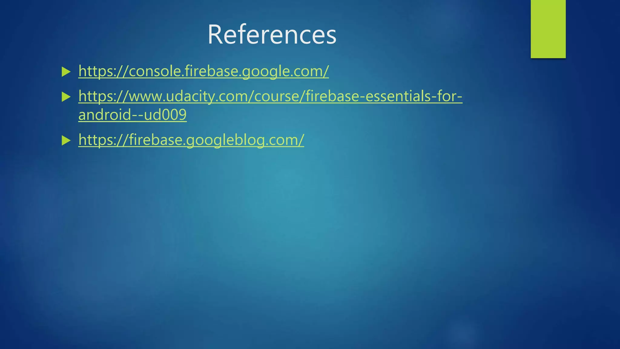 References
 https://console.firebase.google.com/
 https://www.udacity.com/course/firebase-essentials-for-
android--ud009
 https://firebase.googleblog.com/
 