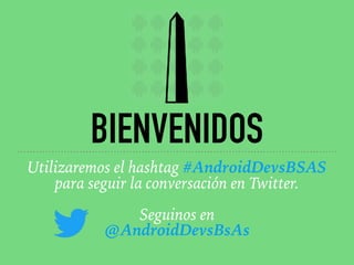 BIENVENIDOS
Utilizaremos el hashtag #AndroidDevsBSAS
para seguir la conversación en Twitter. 
 
Seguinos en 
@AndroidDevsBsAs
 