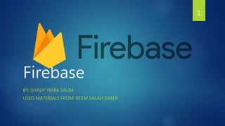 Firebase
BY: SHADY YEHIA SALIM
USED MATERIALS FROM: REEM SALAH SABER
1
 