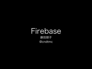 Firebase
藤田朋子
@cndtmc
 