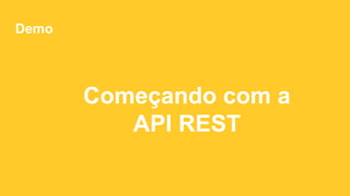 Demo
Começando com a
API REST
 